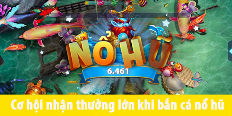 Cơ hội nhận thưởng lớn khi bắn cá nổ hũ